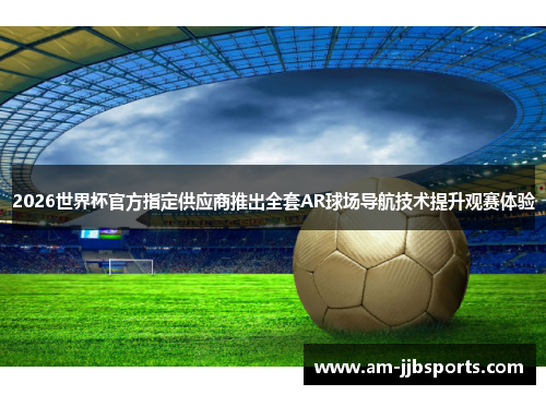 2026世界杯官方指定供应商推出全套AR球场导航技术提升观赛体验