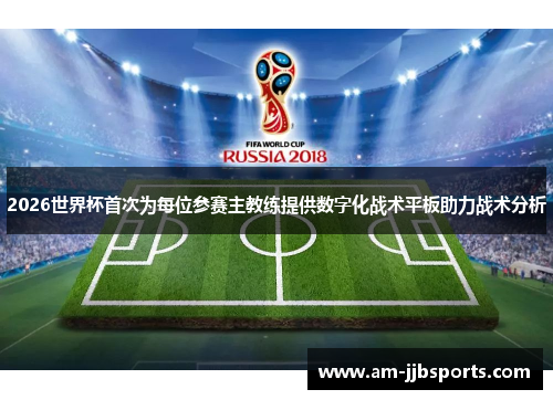 2026世界杯首次为每位参赛主教练提供数字化战术平板助力战术分析