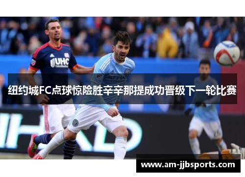 纽约城FC点球惊险胜辛辛那提成功晋级下一轮比赛